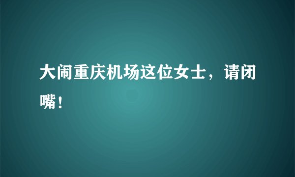 大闹重庆机场这位女士，请闭嘴！