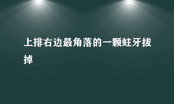上排右边最角落的一颗蛀牙拔掉