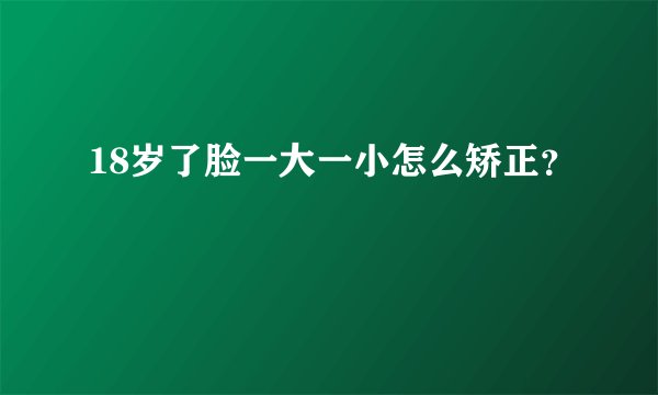 18岁了脸一大一小怎么矫正？