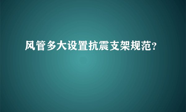 风管多大设置抗震支架规范？