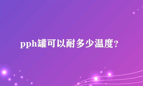 pph罐可以耐多少温度？