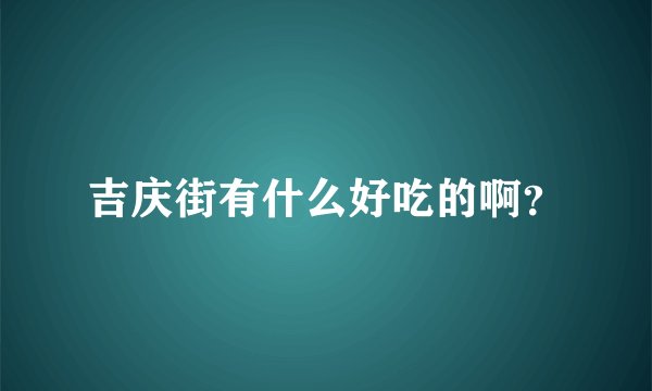 吉庆街有什么好吃的啊？
