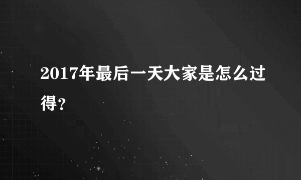 2017年最后一天大家是怎么过得？