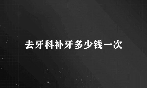 去牙科补牙多少钱一次
