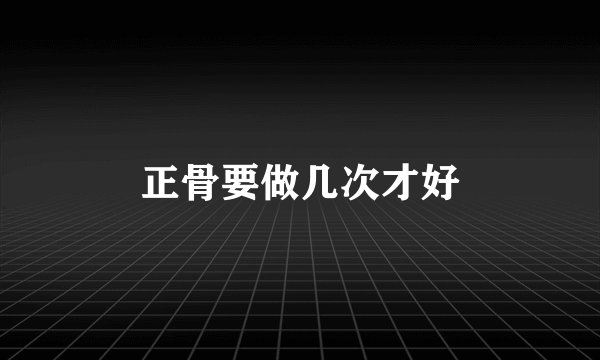 正骨要做几次才好