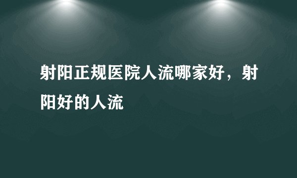 射阳正规医院人流哪家好，射阳好的人流