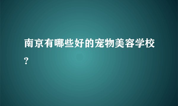 南京有哪些好的宠物美容学校?