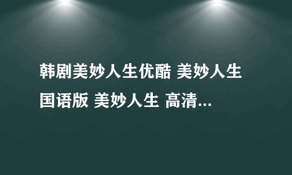 韩剧美妙人生优酷 美妙人生 国语版 美妙人生 高清 美妙人生