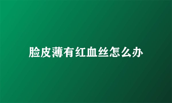 脸皮薄有红血丝怎么办