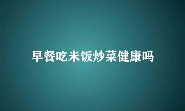 早餐吃米饭炒菜健康吗