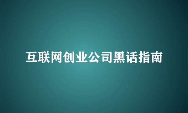 互联网创业公司黑话指南