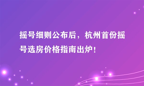 摇号细则公布后，杭州首份摇号选房价格指南出炉！