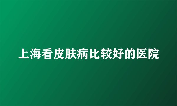 上海看皮肤病比较好的医院