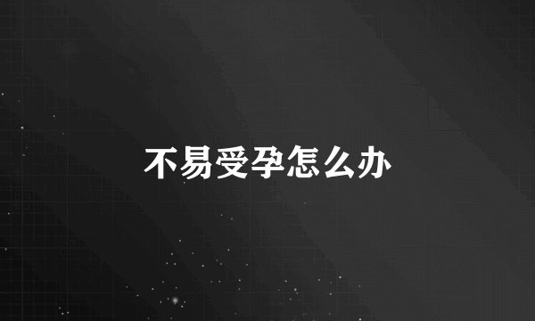 不易受孕怎么办