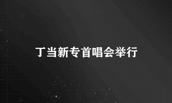 丁当新专首唱会举行