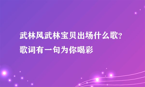 武林风武林宝贝出场什么歌？歌词有一句为你喝彩