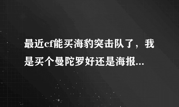 最近cf能买海豹突击队了，我是买个曼陀罗好还是海报？还是不买了？求高手指点。