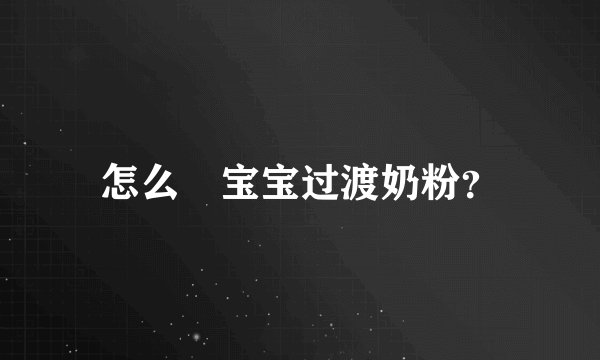 怎么給宝宝过渡奶粉？