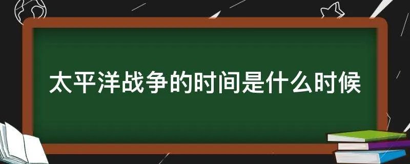 太平洋战争的时间是什么时候