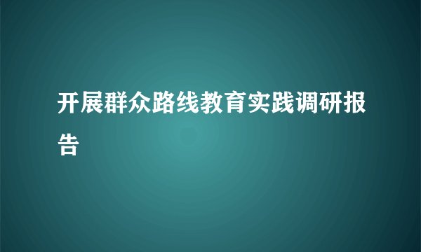 开展群众路线教育实践调研报告