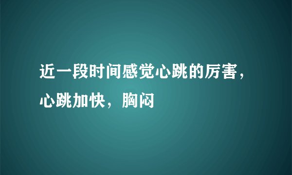 近一段时间感觉心跳的厉害，心跳加快，胸闷