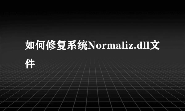 如何修复系统Normaliz.dll文件