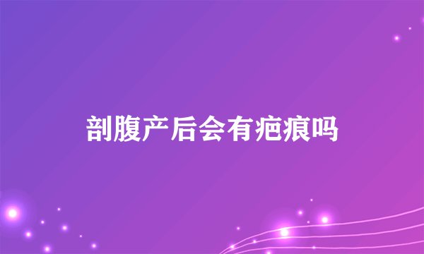 剖腹产后会有疤痕吗