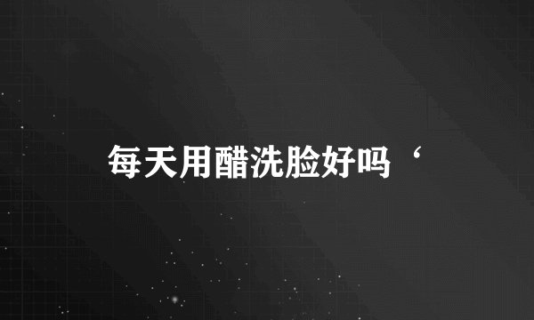 每天用醋洗脸好吗‘
