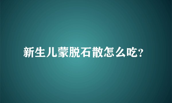 新生儿蒙脱石散怎么吃？