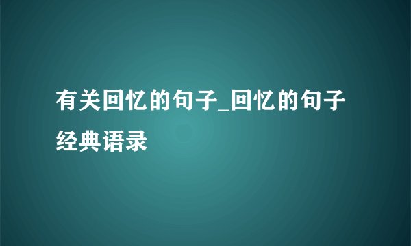 有关回忆的句子_回忆的句子经典语录