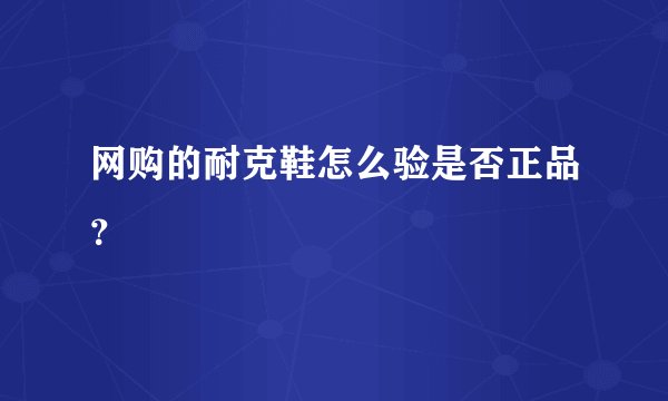 网购的耐克鞋怎么验是否正品？