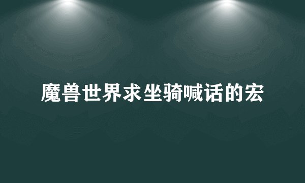 魔兽世界求坐骑喊话的宏