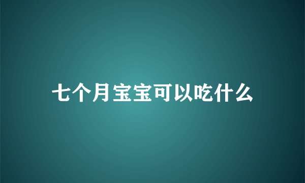 七个月宝宝可以吃什么