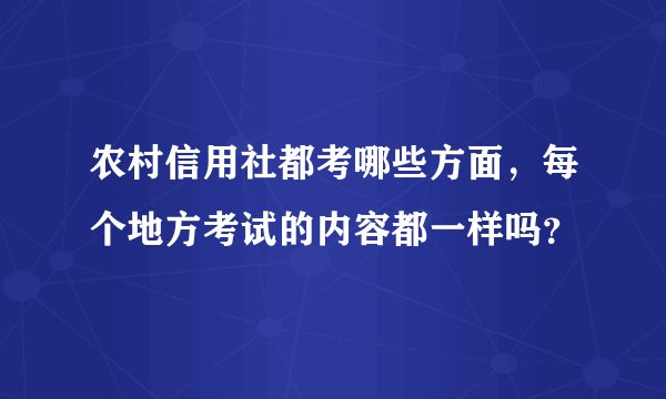农村信用社都考哪些方面，每个地方考试的内容都一样吗？