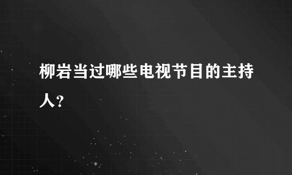 柳岩当过哪些电视节目的主持人？