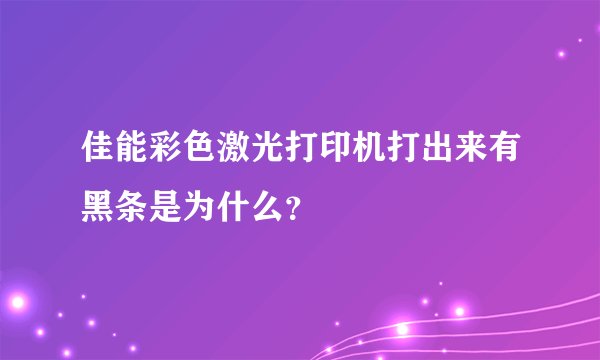 佳能彩色激光打印机打出来有黑条是为什么?