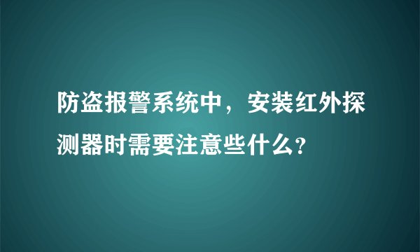 防盗报警系统中，安装红外探测器时需要注意些什么？