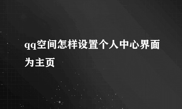 qq空间怎样设置个人中心界面为主页