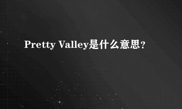 Pretty Valley是什么意思？
