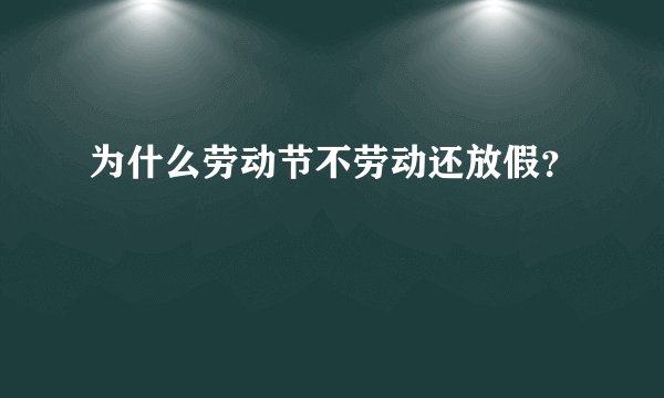 为什么劳动节不劳动还放假?