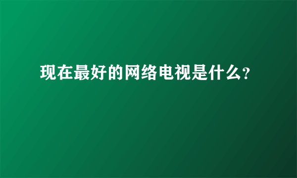 现在最好的网络电视是什么？