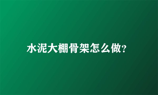 水泥大棚骨架怎么做？