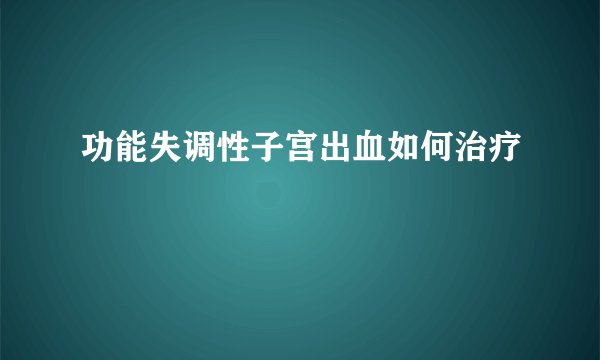 功能失调性子宫出血如何治疗