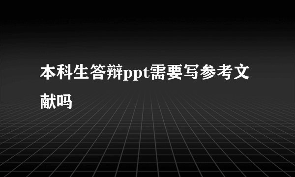 本科生答辩ppt需要写参考文献吗