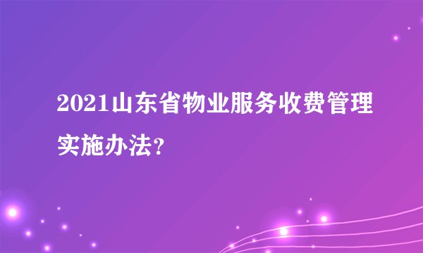 2021山东省物业服务收费管理实施办法？