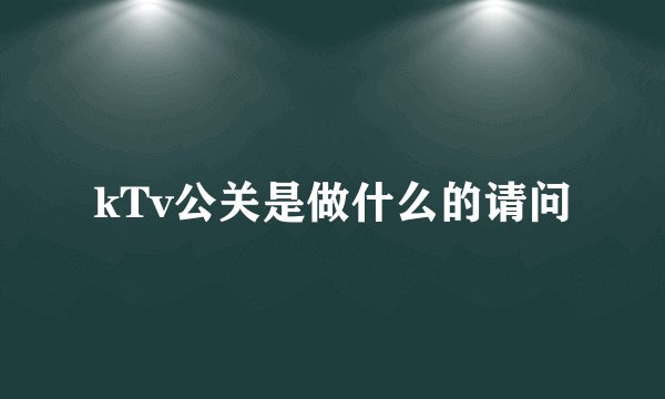 kTv公关是做什么的请问
