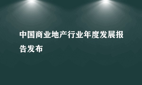中国商业地产行业年度发展报告发布
