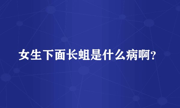 女生下面长蛆是什么病啊?
