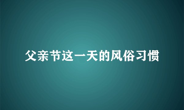 父亲节这一天的风俗习惯