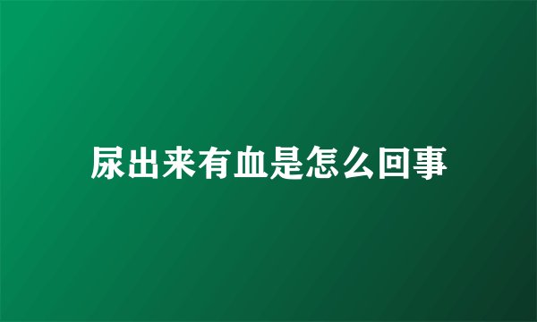 尿出来有血是怎么回事